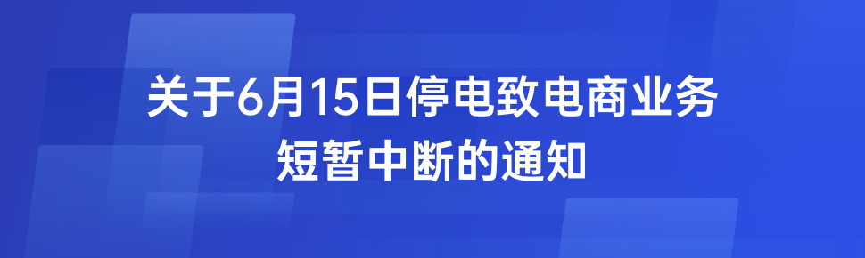 关于 6 月 15 日停电致电商业务短暂中断的通知 